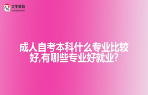 成人自考本科什么专业比较好,有哪些专业好就业?