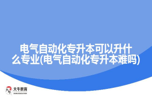 电气自动化专升本可以升什么专业(电气自动化专升本难吗)