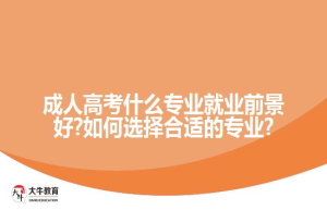 成人高考什么专业就业前景好?如何选择合适的专业?