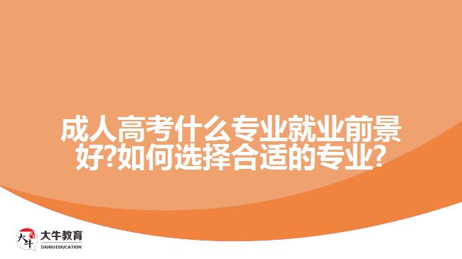 成人高考什么专业就业前景好?如何选择合适的专业?