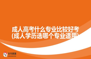 成人高考什么专业比较好考(成人学历选哪个专业适用)