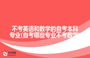 不考英语和数学的自考本科专业(自考哪些专业不考数学)