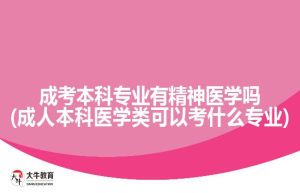成考本科专业有精神医学吗(成人本科医学类可以考什么专业)