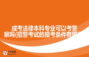 成考法律本科专业可以考警察吗(招警考试的报考条件有哪些)
