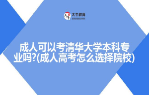 成人可以考清华大学本科专业吗?(成人高考怎么选择院校)
