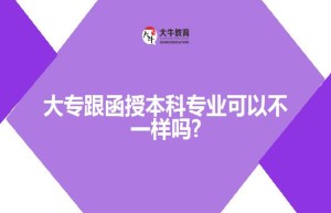 大专跟函授本科专业可以不一样吗?