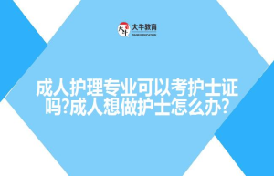 成人护理专业可以考护士证吗?成人想做护士怎么办?