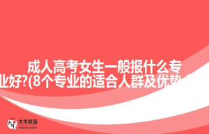 成人高考女生一般报什么专业好?(8个专业的适合人群及优势介绍)