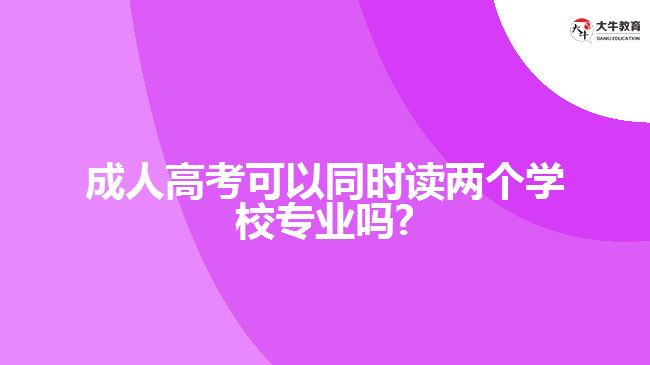 成人高考可以同时读两个学校专业吗?