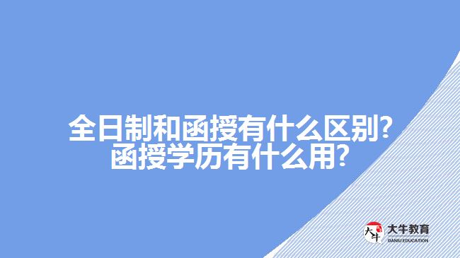 全日制和函授有什么区别?函授学历有什么用?