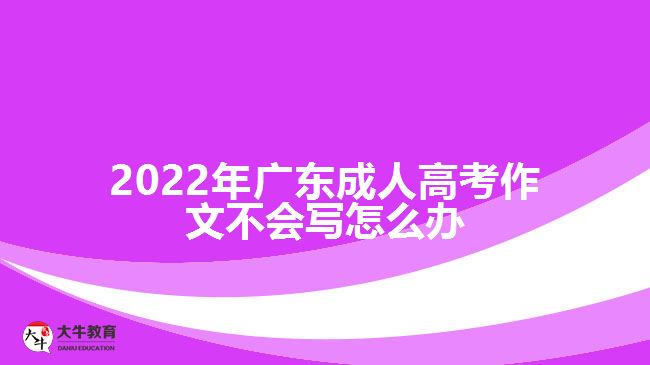 202广东成人高考作文不会写怎么办