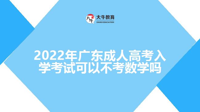 2022年广东成人高考入学考试可以不考数学吗