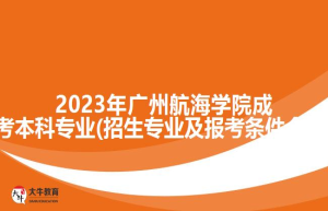 2023年广州航海学院成考本科专业(招生专业及报考条件介绍)