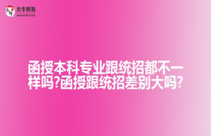 函授本科专业跟统招都不一样吗?函授跟统招差别大吗?