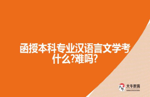 函授本科专业汉语言文学考什么?难吗?