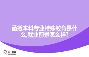 函授本科专业特殊教育是什么,就业前景怎么样?