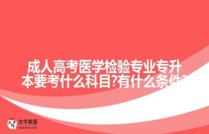 成人高考医学检验专业专升本要考什么科目?有什么条件?