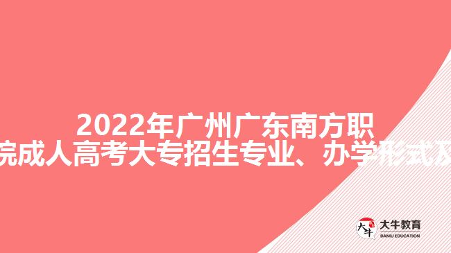 2022年广州广东南方职业学院成人高考大专招生专业、办学形式及学制