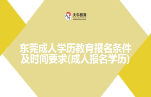 东莞成人学历教育报名条件及时间要求(成人报名学历)