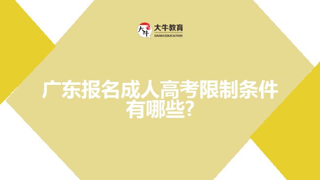 广东报名成人高考限制条件有哪些?