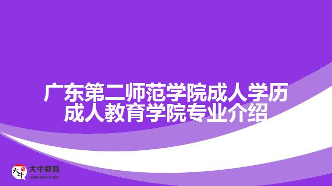 广东第二师范学院成人学历成人教育学院专业介绍