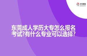 东莞成人学历大专怎么报名考试?有什么专业可以选择?