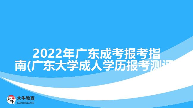 202广东成考报考指南(广东大学成人学历报考测评)