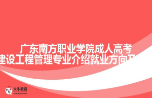 广东南方职业学院成人高考专科建设工程管理专业介绍就业方向及核心课程