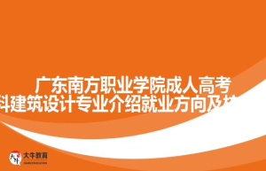 广东南方职业学院成人高考专科建筑设计专业介绍就业方向及核心课程