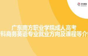 广东南方职业学院成人高考专科商务英语专业就业方向及课程等介绍