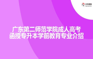 广东第二师范学院成人高考函授专升本学前教育专业介绍