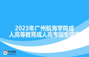 2023年广州航海学院成人高等教育成人高考招生简章