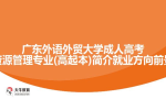 广东外语外贸大学成人高考人力资源管理专业(高起本)简介就业方向前景介绍