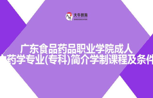 广东食品药品职业学院成人高考中药学专业(专科)简介学制课程及条件介绍