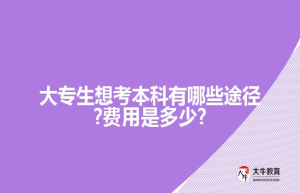 大专生想考本科有哪些途径?费用是多少?