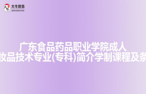 广东食品药品职业学院成人高考化妆品技术专业(专科)简介学制课程及条件介绍