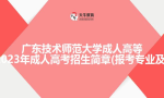 广东技术师范大学成人高等教育2023年成人高考招生简章(报考专业及时间)