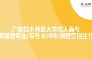 广东技术师范大学成人高考工商管理专业(专升本)学制课程等招生介绍