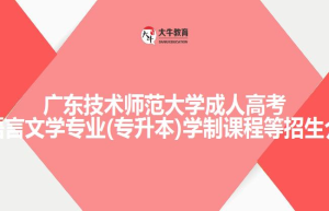 广东技术师范大学成人高考汉语言文学专业(专升本)学制课程等招生介绍