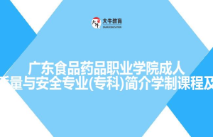 广东食品药品职业学院成人高考食品质量与安全专业(专科)简介学制课程及条件介绍