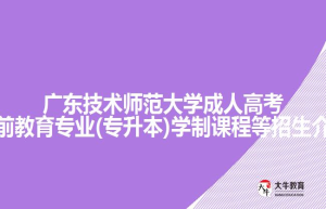 广东技术师范大学成人高考学前教育专业(专升本)学制课程等招生介绍