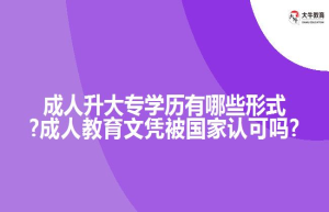 成人升大专学历有哪些形式?成人教育文凭被国家认可吗?