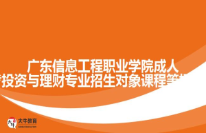 广东信息工程职业学院成人高考投资与理财专业招生对象课程等招生介绍