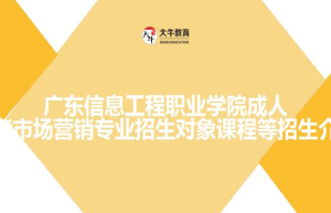 广东信息工程职业学院成人高考市场营销专业招生对象课程等招生介绍