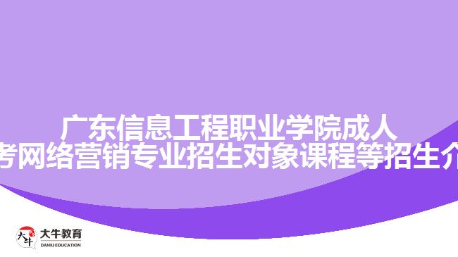 广东信息工程职业学院成人高考网络营销专业招生对象课程等招生介绍