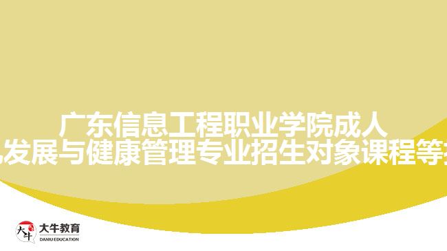 广东信息工程职业学院成人高考幼儿发展与健康管理专业招生对象课程等招生介绍