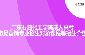 广东石油化工学院成人高考市场营销专业招生对象课程等招生介绍