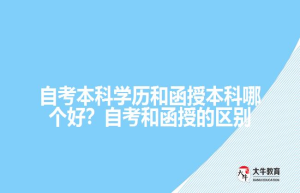 自考本科学历和函授本科哪个好？自考和函授的区别
