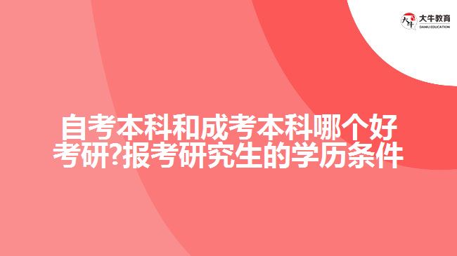 自考本科和成考本科哪个好考研?报考研究生的学历条件