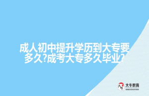 成人初中提升学历到大专要多久?成考大专多久毕业?